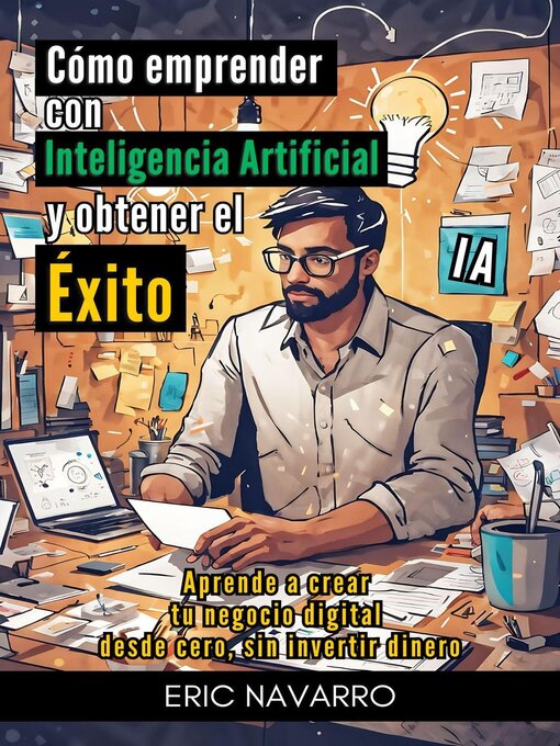 Title details for Cómo Emprender con Inteligencia Artificial y Obtener el Éxito. Aprende a Crear tu Negocio Digital desde Cero sin Invertir Dinero by Eric Navarro - Available